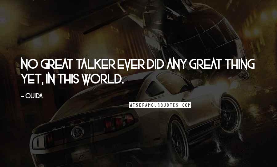 Ouida Quotes: No great talker ever did any great thing yet, in this world.