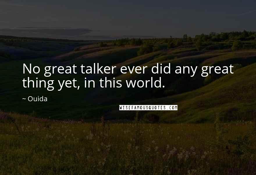 Ouida Quotes: No great talker ever did any great thing yet, in this world.