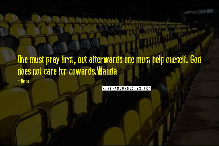 Ouida Quotes: One must pray first, but afterwards one must help oneself. God does not care for cowards.Wanda