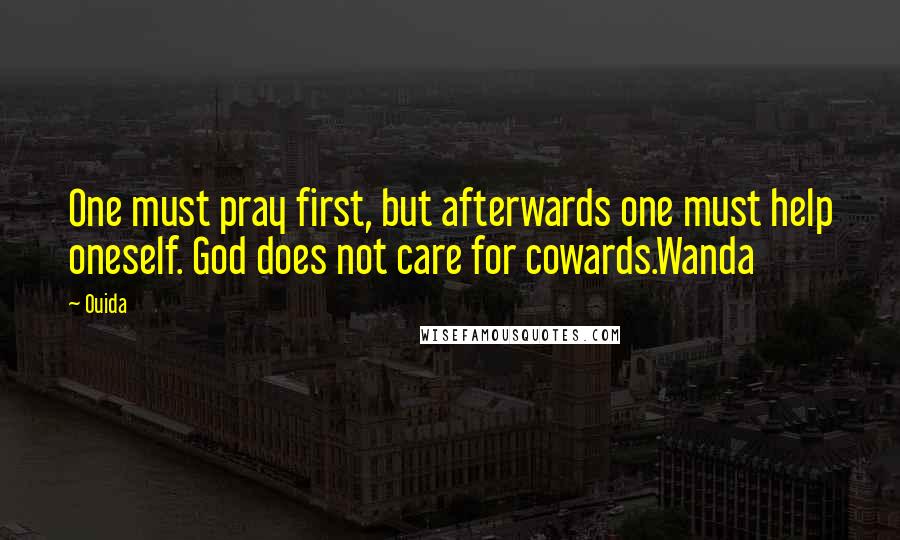 Ouida Quotes: One must pray first, but afterwards one must help oneself. God does not care for cowards.Wanda