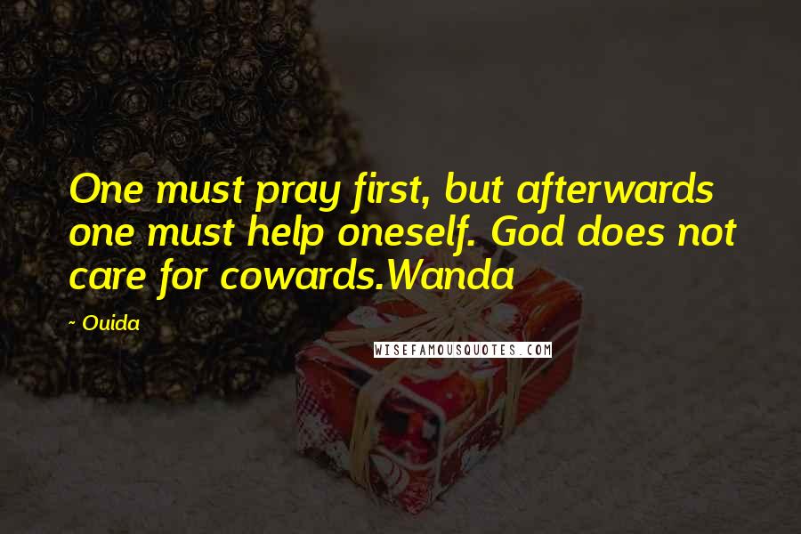 Ouida Quotes: One must pray first, but afterwards one must help oneself. God does not care for cowards.Wanda