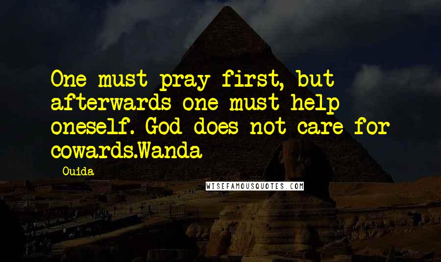 Ouida Quotes: One must pray first, but afterwards one must help oneself. God does not care for cowards.Wanda