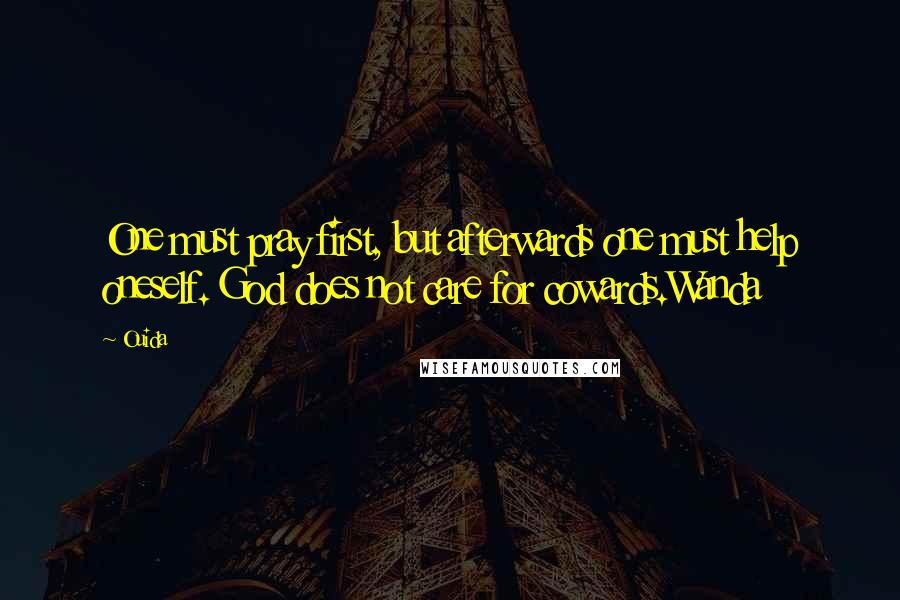 Ouida Quotes: One must pray first, but afterwards one must help oneself. God does not care for cowards.Wanda