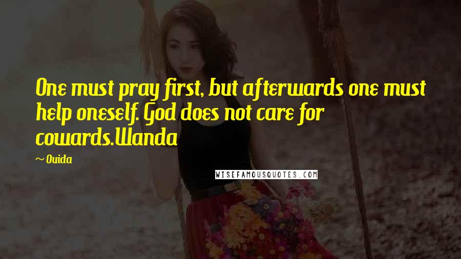 Ouida Quotes: One must pray first, but afterwards one must help oneself. God does not care for cowards.Wanda