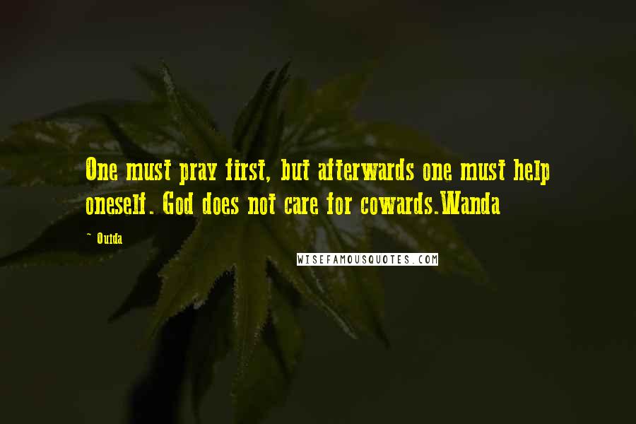 Ouida Quotes: One must pray first, but afterwards one must help oneself. God does not care for cowards.Wanda