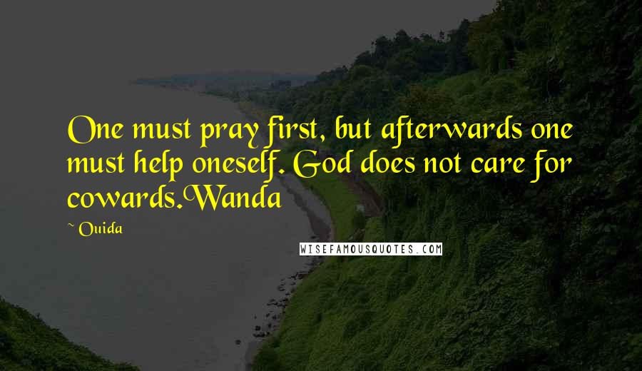 Ouida Quotes: One must pray first, but afterwards one must help oneself. God does not care for cowards.Wanda