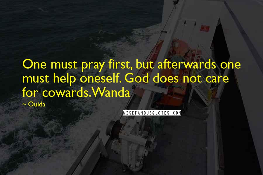 Ouida Quotes: One must pray first, but afterwards one must help oneself. God does not care for cowards.Wanda