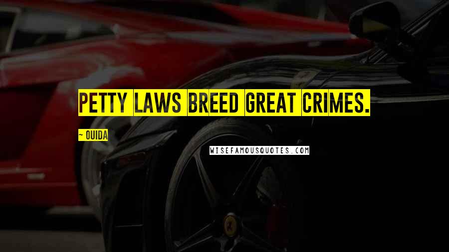 Ouida Quotes: Petty laws breed great crimes.