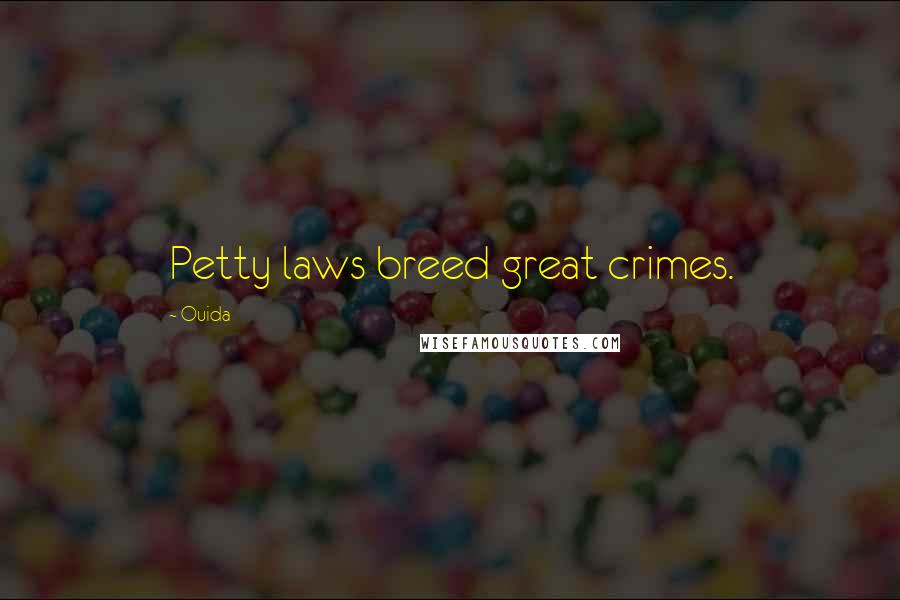 Ouida Quotes: Petty laws breed great crimes.