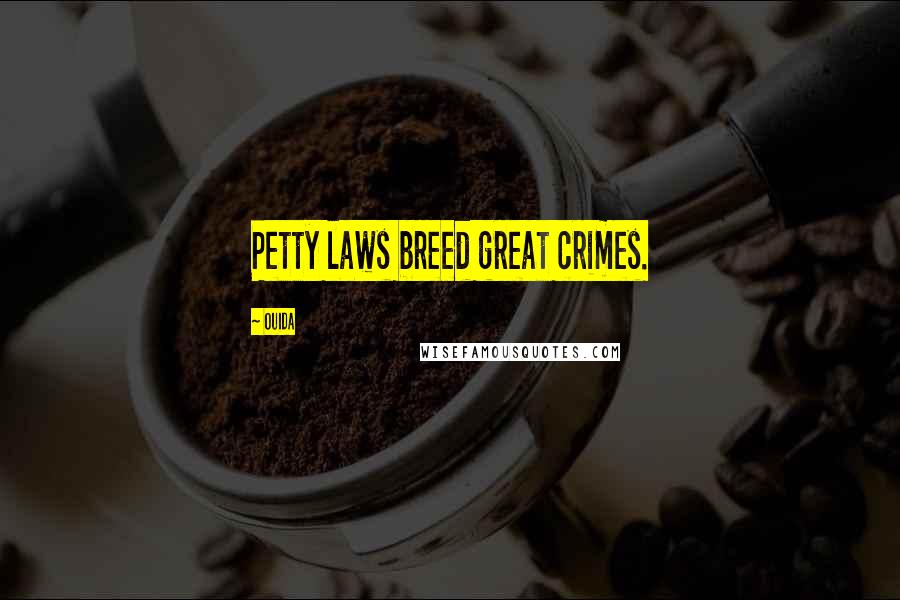 Ouida Quotes: Petty laws breed great crimes.