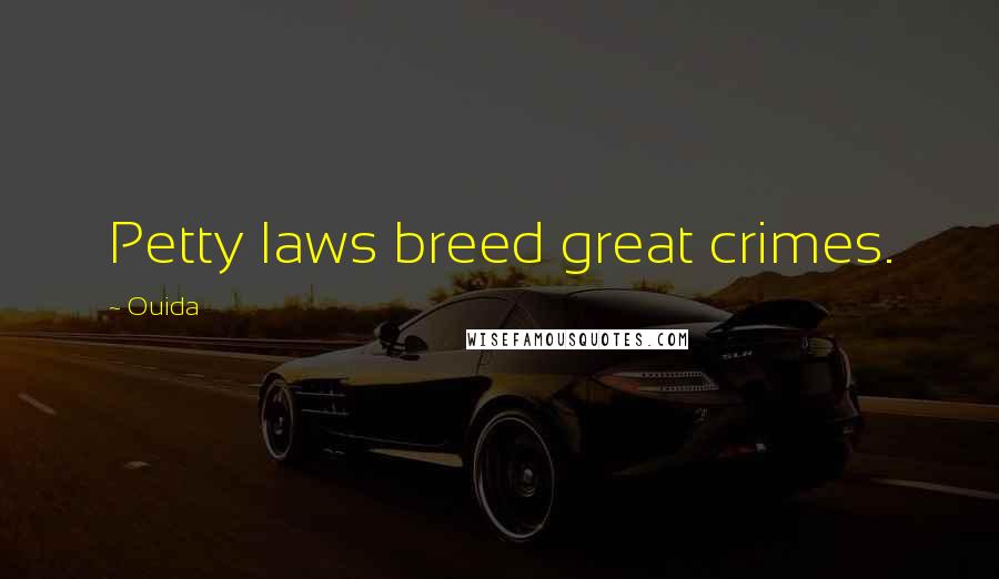 Ouida Quotes: Petty laws breed great crimes.