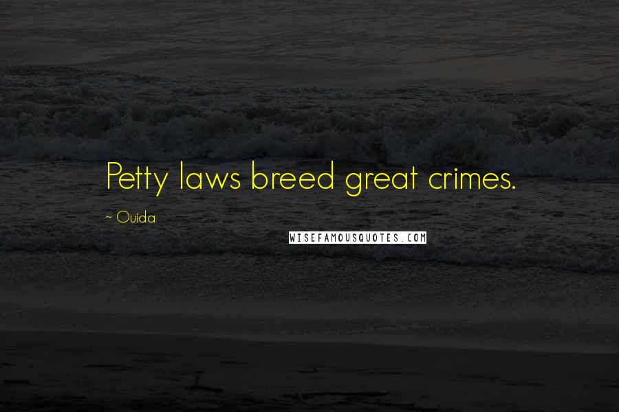 Ouida Quotes: Petty laws breed great crimes.