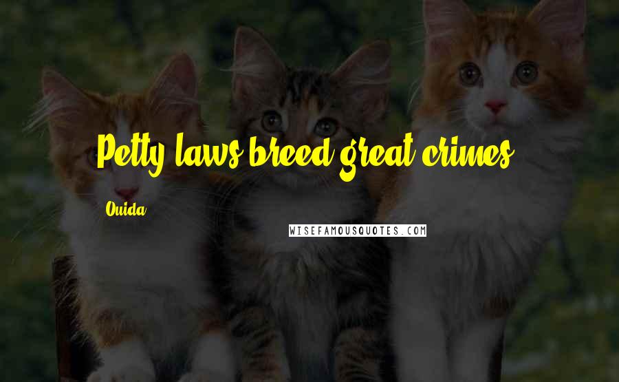 Ouida Quotes: Petty laws breed great crimes.