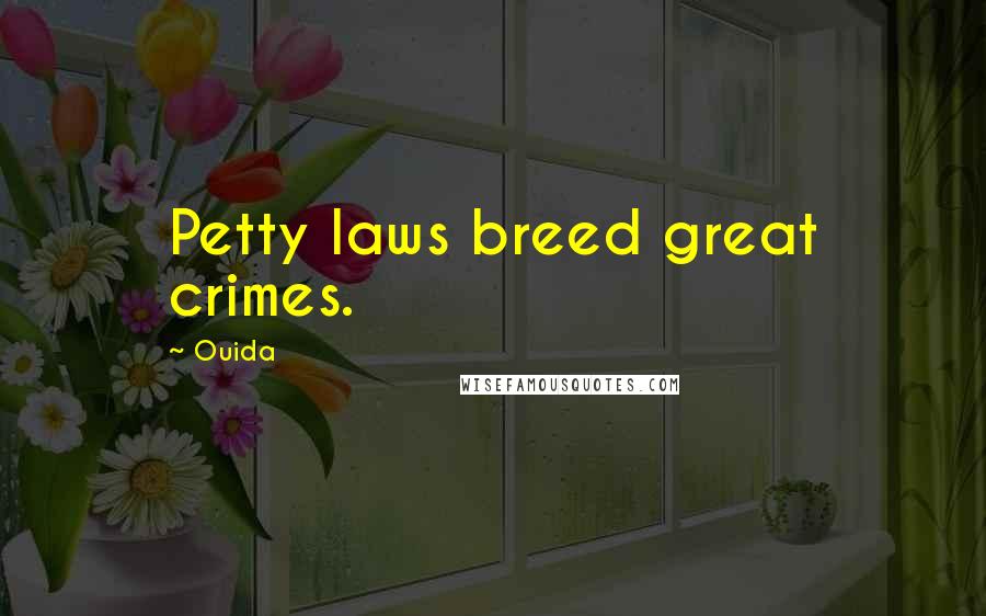 Ouida Quotes: Petty laws breed great crimes.