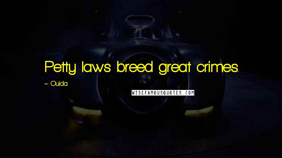 Ouida Quotes: Petty laws breed great crimes.