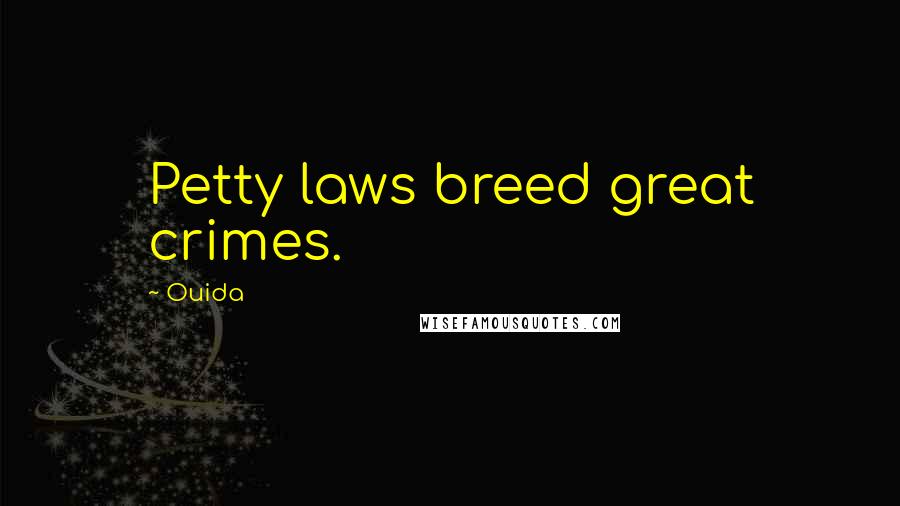 Ouida Quotes: Petty laws breed great crimes.