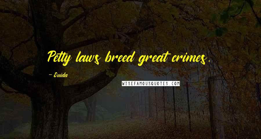 Ouida Quotes: Petty laws breed great crimes.