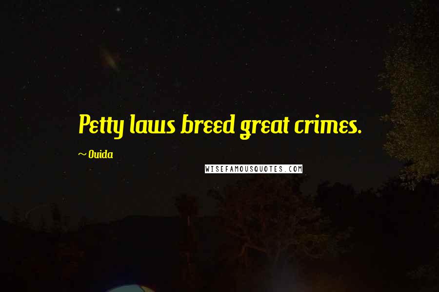 Ouida Quotes: Petty laws breed great crimes.