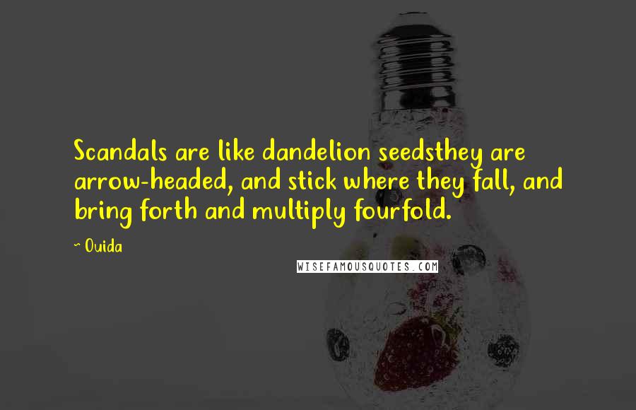 Ouida Quotes: Scandals are like dandelion seedsthey are arrow-headed, and stick where they fall, and bring forth and multiply fourfold.