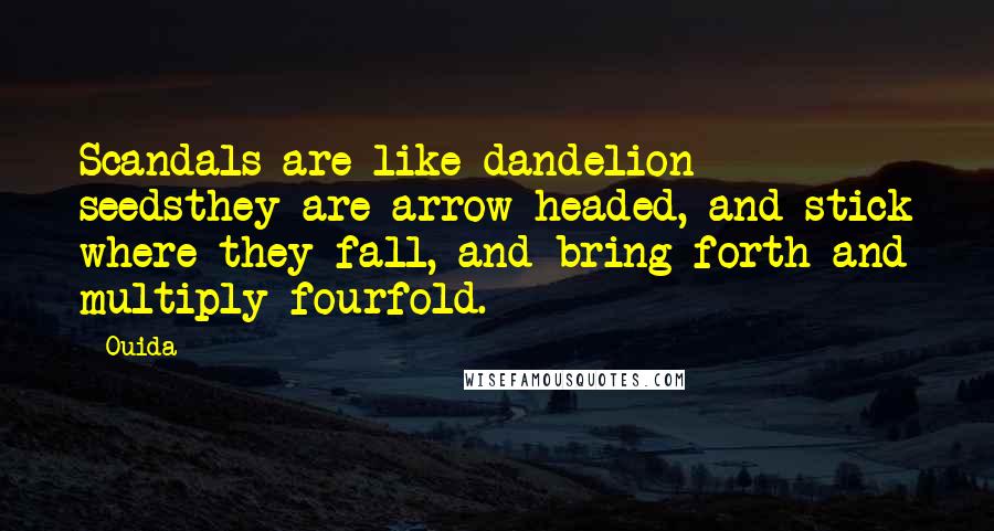 Ouida Quotes: Scandals are like dandelion seedsthey are arrow-headed, and stick where they fall, and bring forth and multiply fourfold.