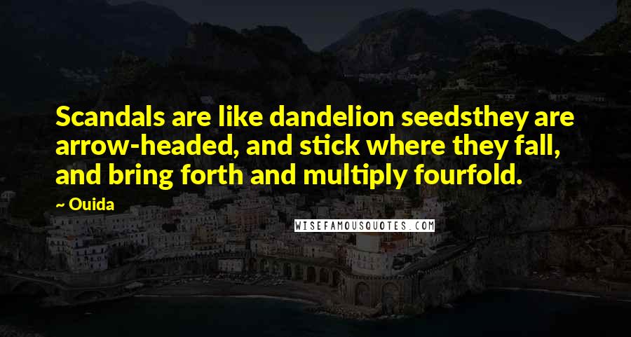 Ouida Quotes: Scandals are like dandelion seedsthey are arrow-headed, and stick where they fall, and bring forth and multiply fourfold.