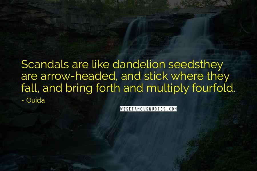 Ouida Quotes: Scandals are like dandelion seedsthey are arrow-headed, and stick where they fall, and bring forth and multiply fourfold.