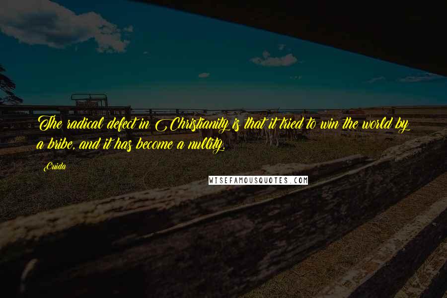 Ouida Quotes: The radical defect in Christianity is that it tried to win the world by a bribe, and it has become a nullity.