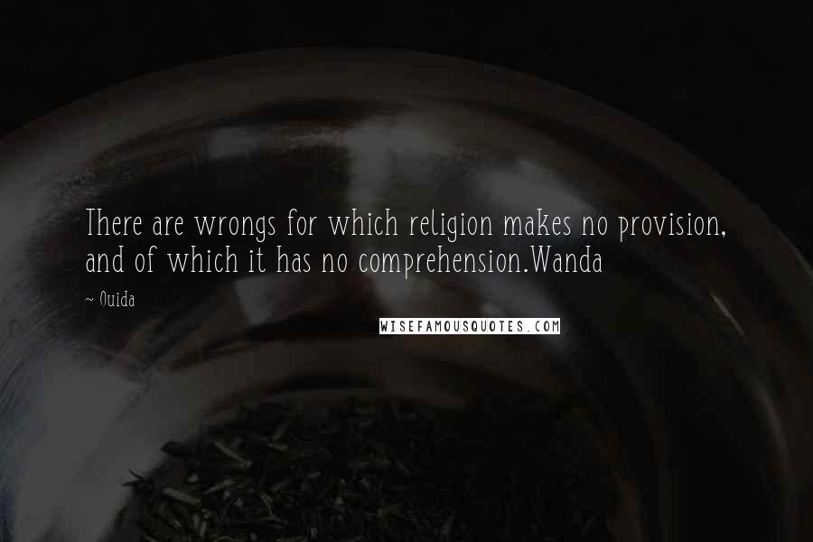 Ouida Quotes: There are wrongs for which religion makes no provision, and of which it has no comprehension.Wanda