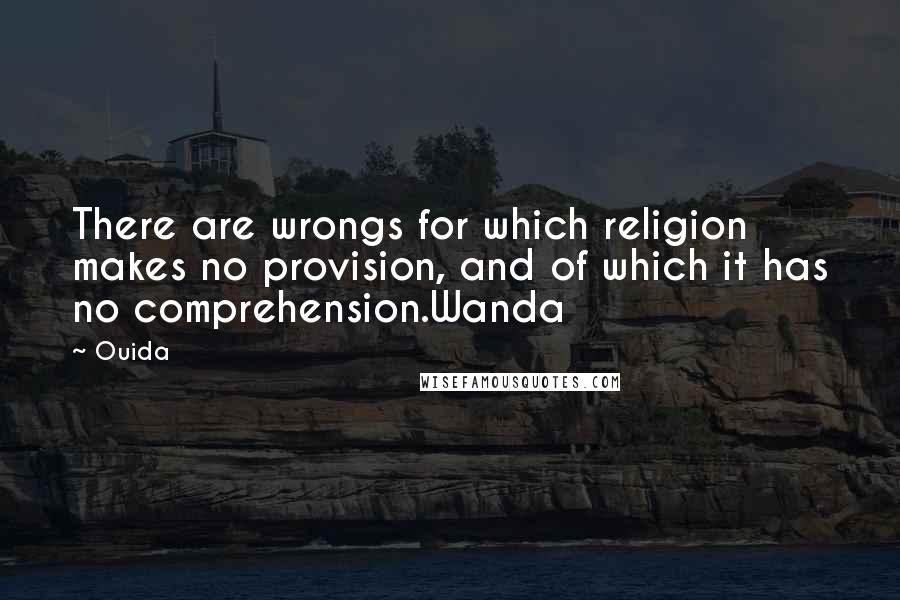 Ouida Quotes: There are wrongs for which religion makes no provision, and of which it has no comprehension.Wanda