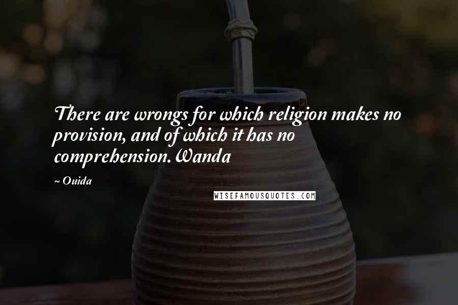 Ouida Quotes: There are wrongs for which religion makes no provision, and of which it has no comprehension.Wanda