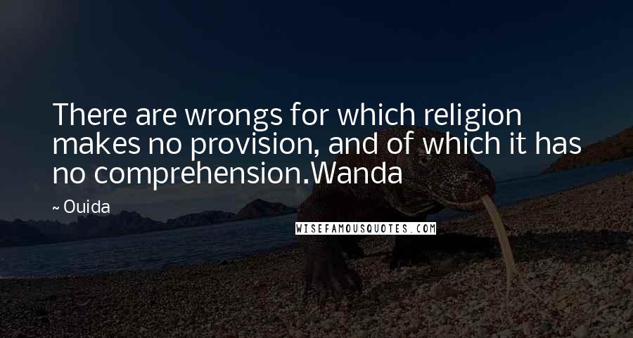 Ouida Quotes: There are wrongs for which religion makes no provision, and of which it has no comprehension.Wanda
