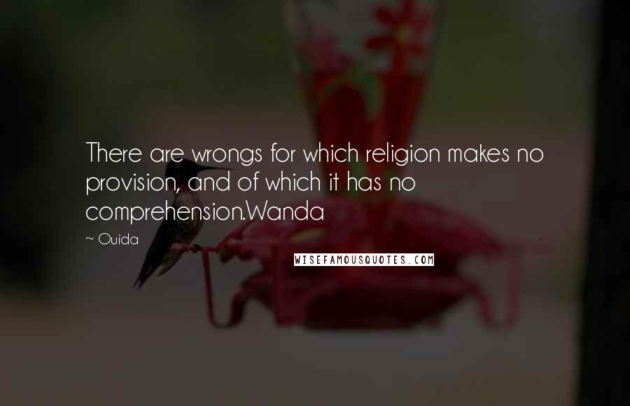 Ouida Quotes: There are wrongs for which religion makes no provision, and of which it has no comprehension.Wanda