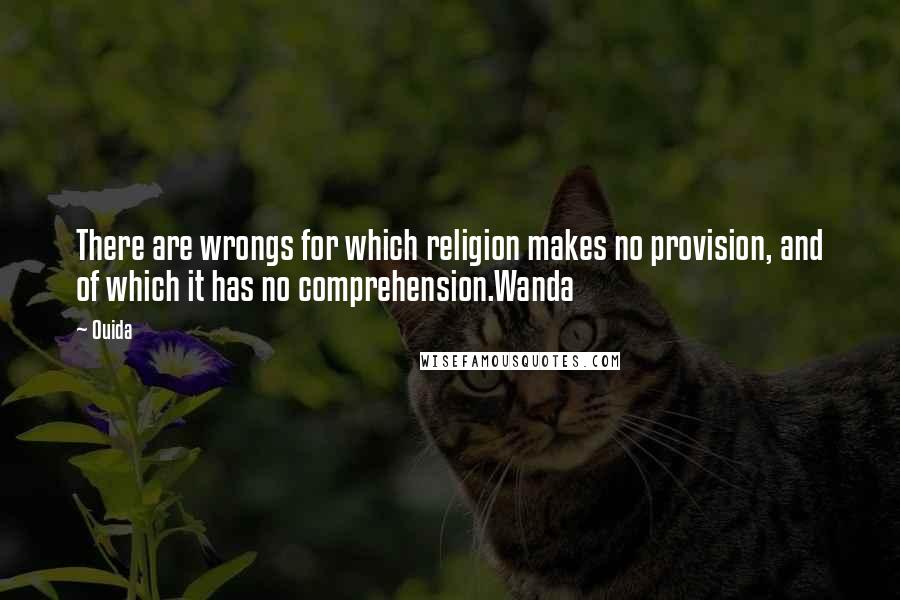 Ouida Quotes: There are wrongs for which religion makes no provision, and of which it has no comprehension.Wanda