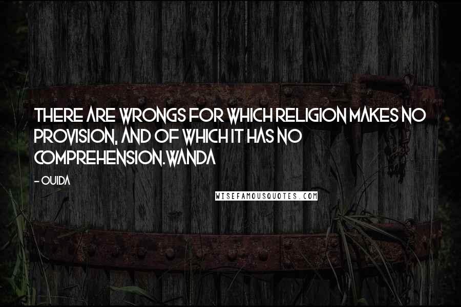 Ouida Quotes: There are wrongs for which religion makes no provision, and of which it has no comprehension.Wanda