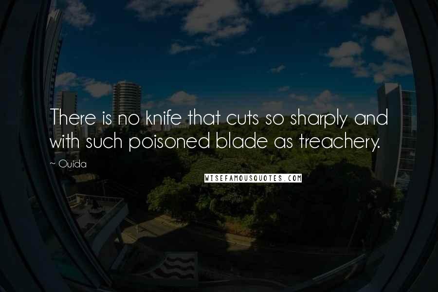 Ouida Quotes: There is no knife that cuts so sharply and with such poisoned blade as treachery.