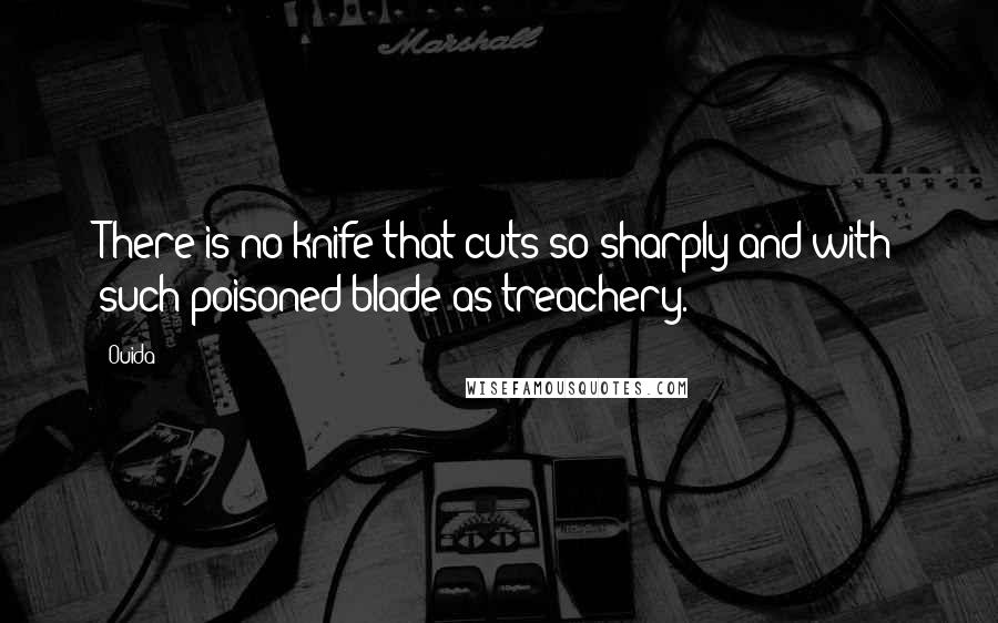 Ouida Quotes: There is no knife that cuts so sharply and with such poisoned blade as treachery.