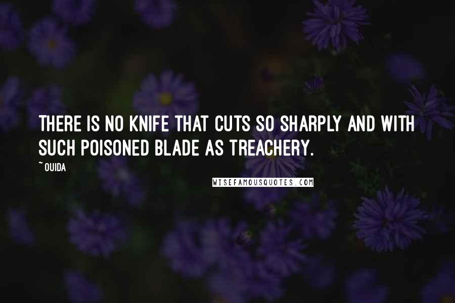 Ouida Quotes: There is no knife that cuts so sharply and with such poisoned blade as treachery.