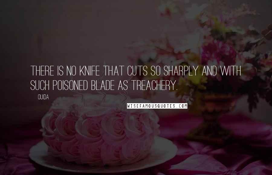Ouida Quotes: There is no knife that cuts so sharply and with such poisoned blade as treachery.