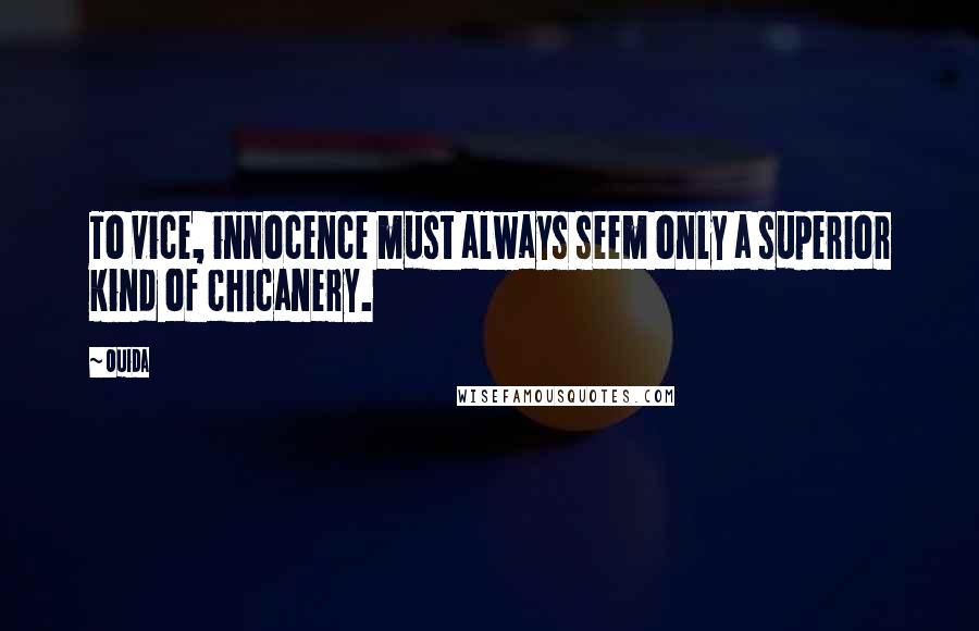 Ouida Quotes: To vice, innocence must always seem only a superior kind of chicanery.