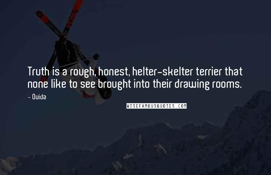 Ouida Quotes: Truth is a rough, honest, helter-skelter terrier that none like to see brought into their drawing rooms.