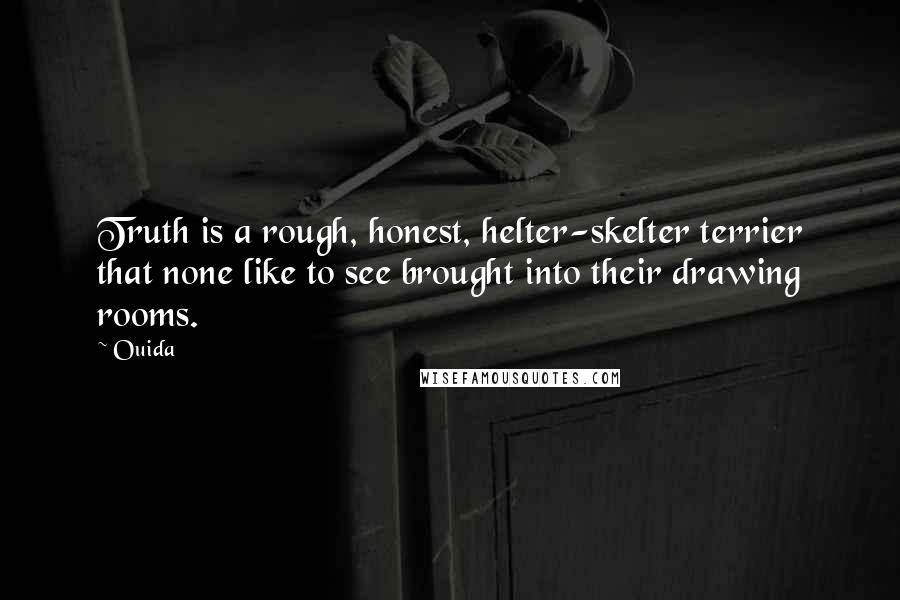 Ouida Quotes: Truth is a rough, honest, helter-skelter terrier that none like to see brought into their drawing rooms.