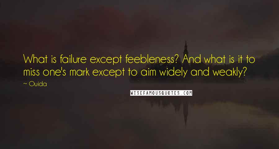 Ouida Quotes: What is failure except feebleness? And what is it to miss one's mark except to aim widely and weakly?