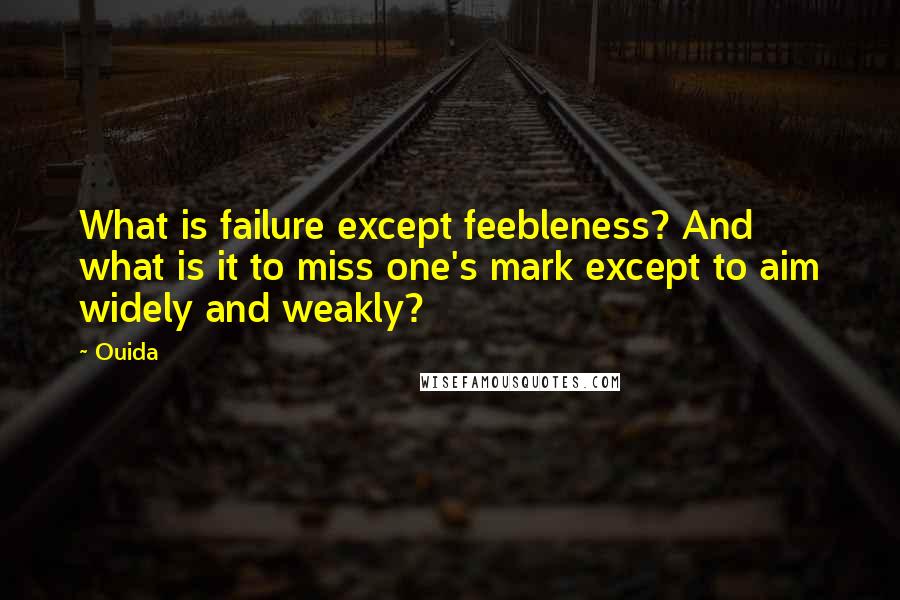 Ouida Quotes: What is failure except feebleness? And what is it to miss one's mark except to aim widely and weakly?