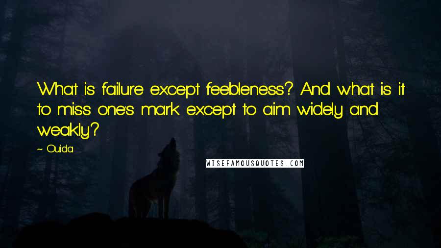 Ouida Quotes: What is failure except feebleness? And what is it to miss one's mark except to aim widely and weakly?