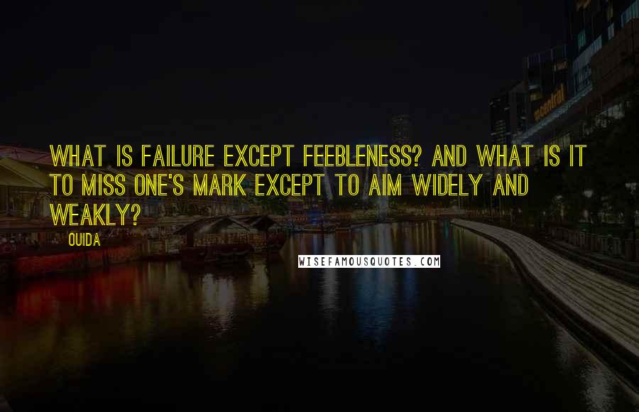 Ouida Quotes: What is failure except feebleness? And what is it to miss one's mark except to aim widely and weakly?
