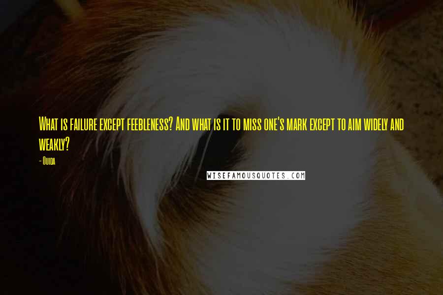 Ouida Quotes: What is failure except feebleness? And what is it to miss one's mark except to aim widely and weakly?