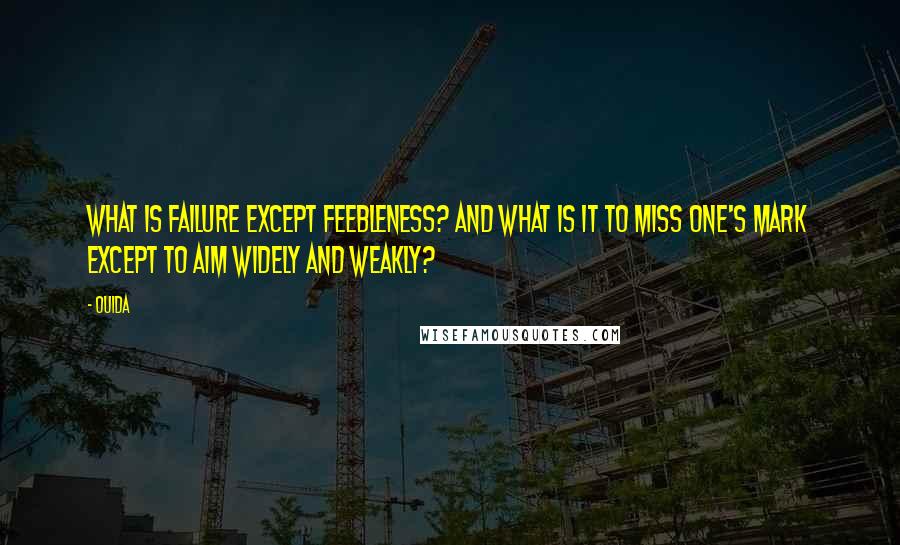 Ouida Quotes: What is failure except feebleness? And what is it to miss one's mark except to aim widely and weakly?