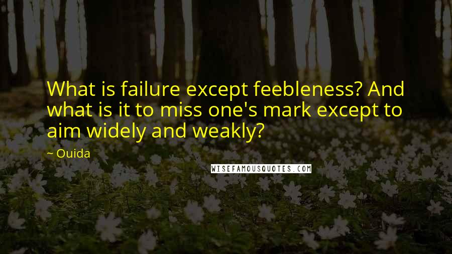 Ouida Quotes: What is failure except feebleness? And what is it to miss one's mark except to aim widely and weakly?