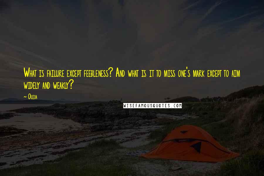 Ouida Quotes: What is failure except feebleness? And what is it to miss one's mark except to aim widely and weakly?