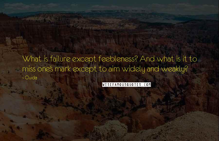 Ouida Quotes: What is failure except feebleness? And what is it to miss one's mark except to aim widely and weakly?